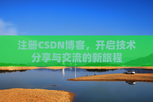 注册CSDN博客，开启技术分享与交流的新旅程